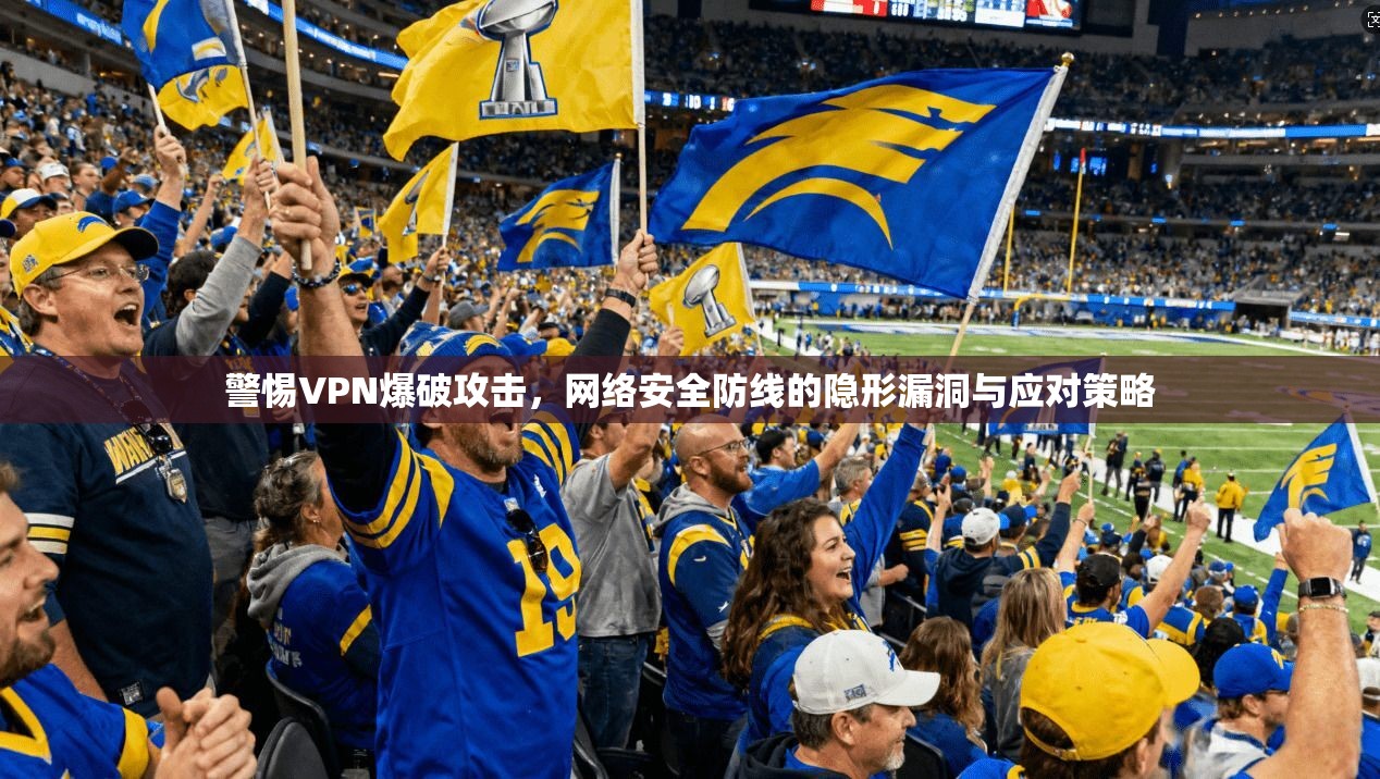 警惕VPN爆破攻击，网络安全防线的隐形漏洞与应对策略