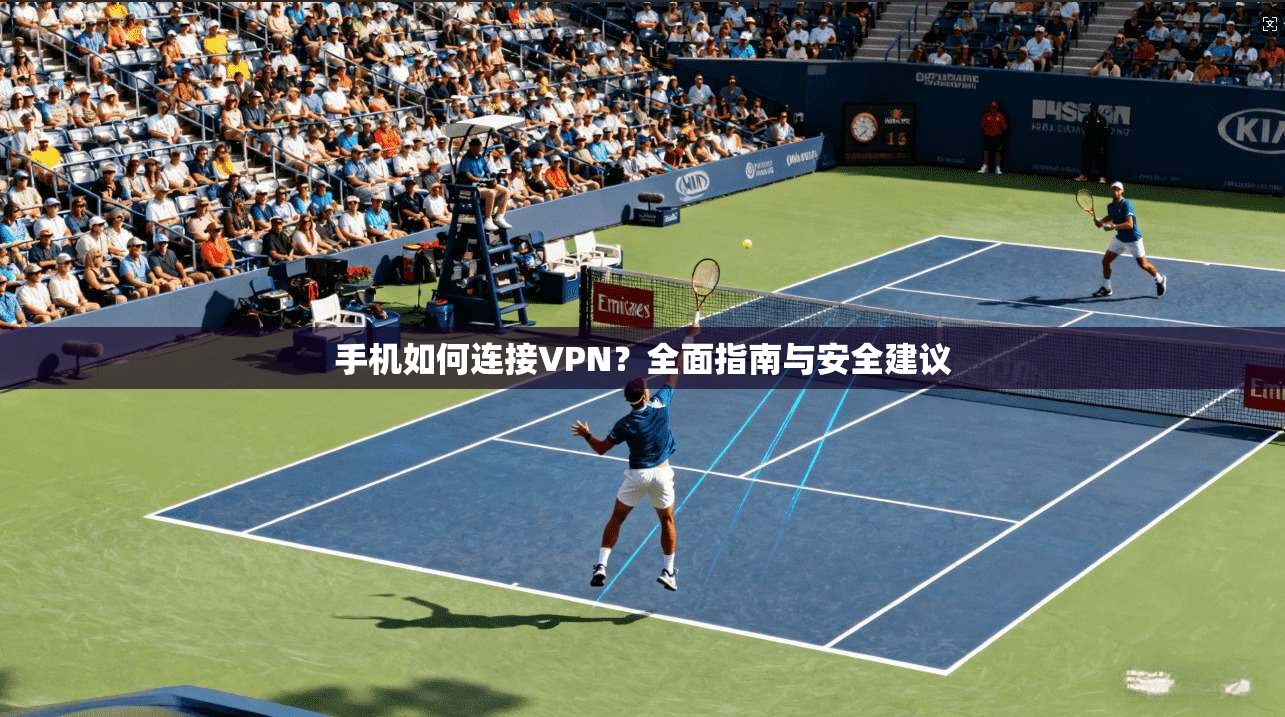 手机如何连接VPN？全面指南与安全建议