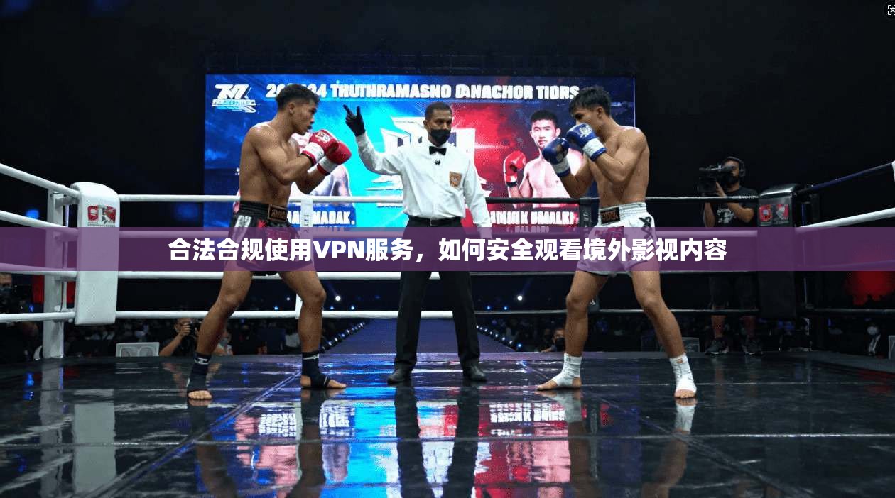 合法合规使用VPN服务，如何安全观看境外影视内容