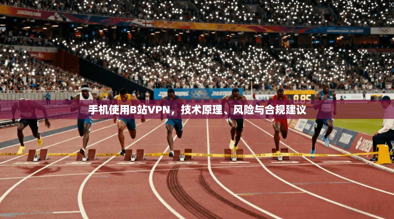 手机使用B站VPN，技术原理、风险与合规建议