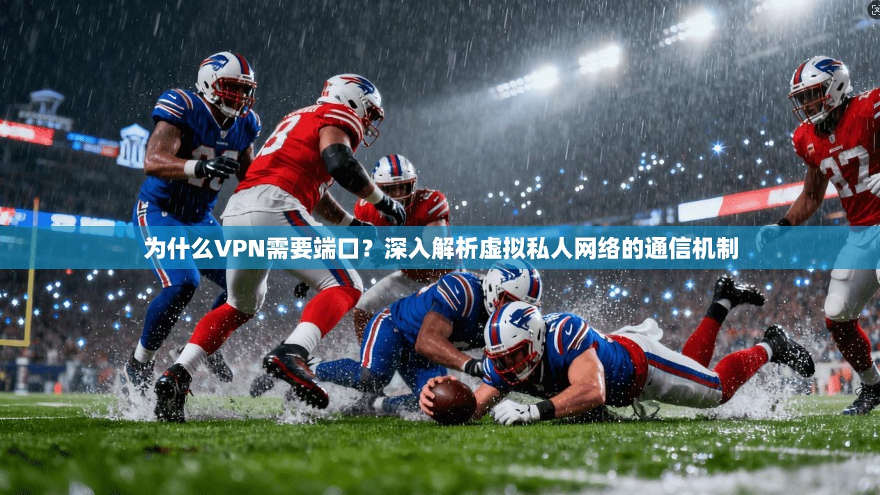 为什么VPN需要端口？深入解析虚拟私人网络的通信机制