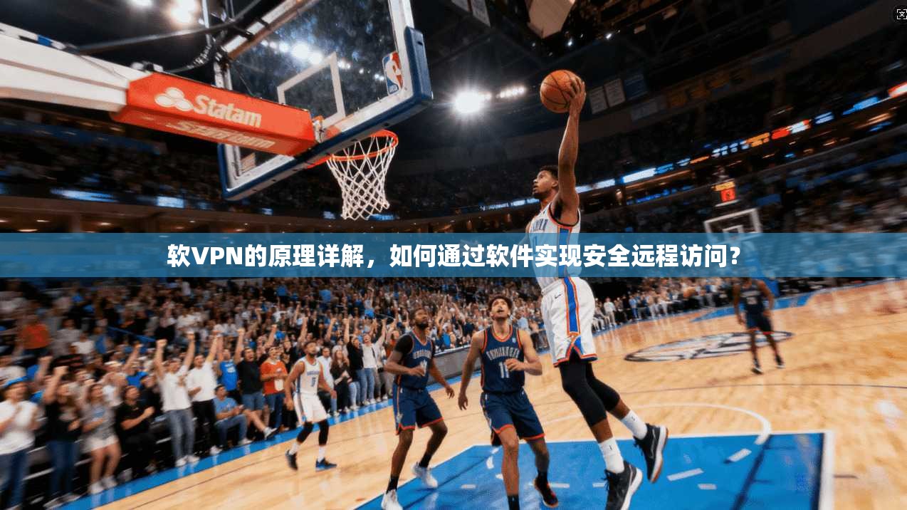 软VPN的原理详解，如何通过软件实现安全远程访问？