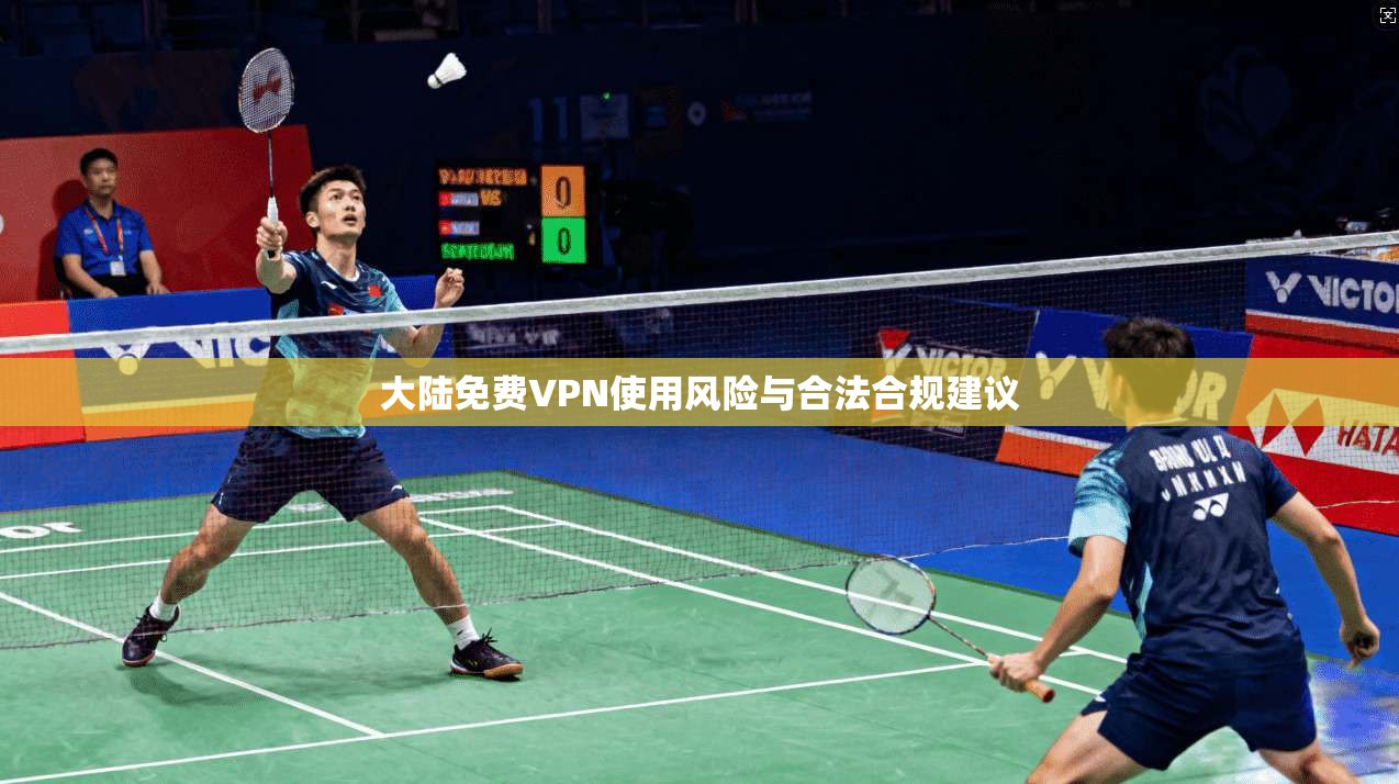 大陆免费VPN使用风险与合法合规建议