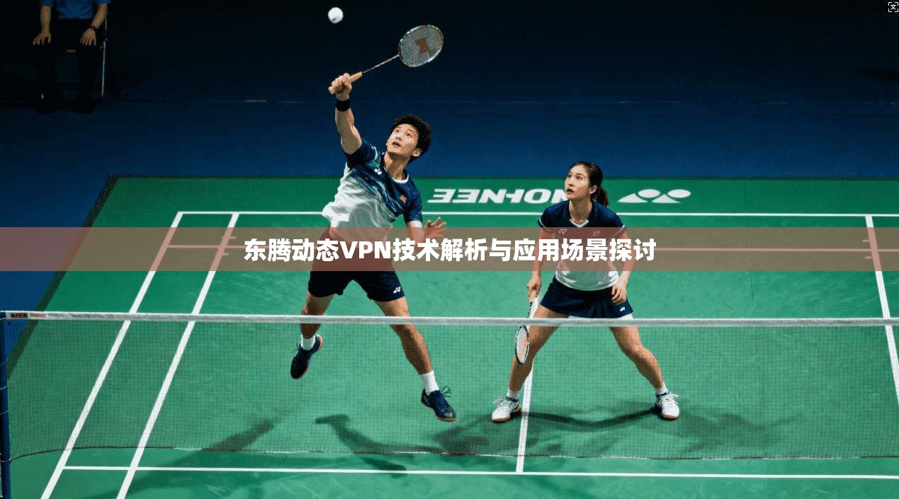 东腾动态VPN技术解析与应用场景探讨