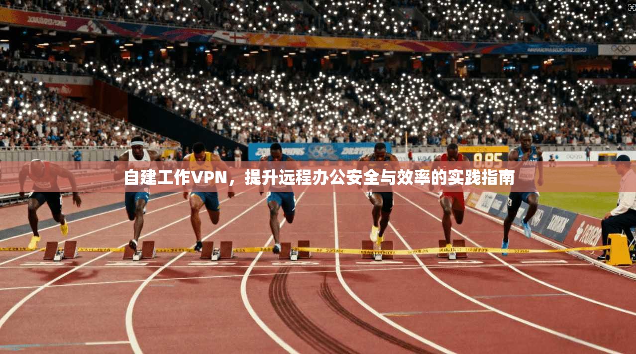 自建工作VPN，提升远程办公安全与效率的实践指南