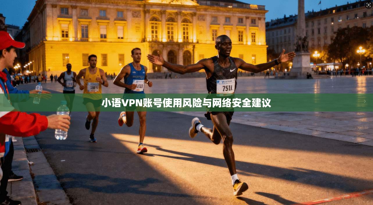 小语VPN账号使用风险与网络安全建议