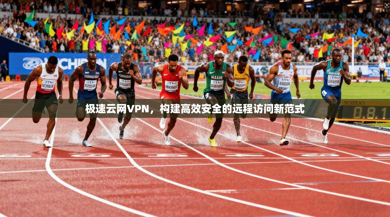 极速云网VPN，构建高效安全的远程访问新范式