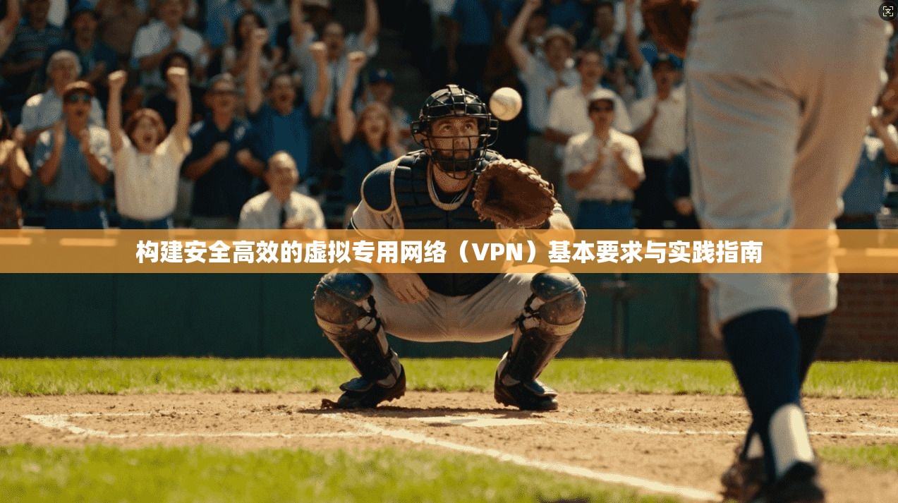 构建安全高效的虚拟专用网络（VPN）基本要求与实践指南