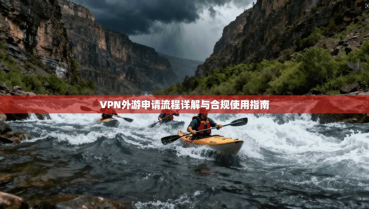 VPN外游申请流程详解与合规使用指南