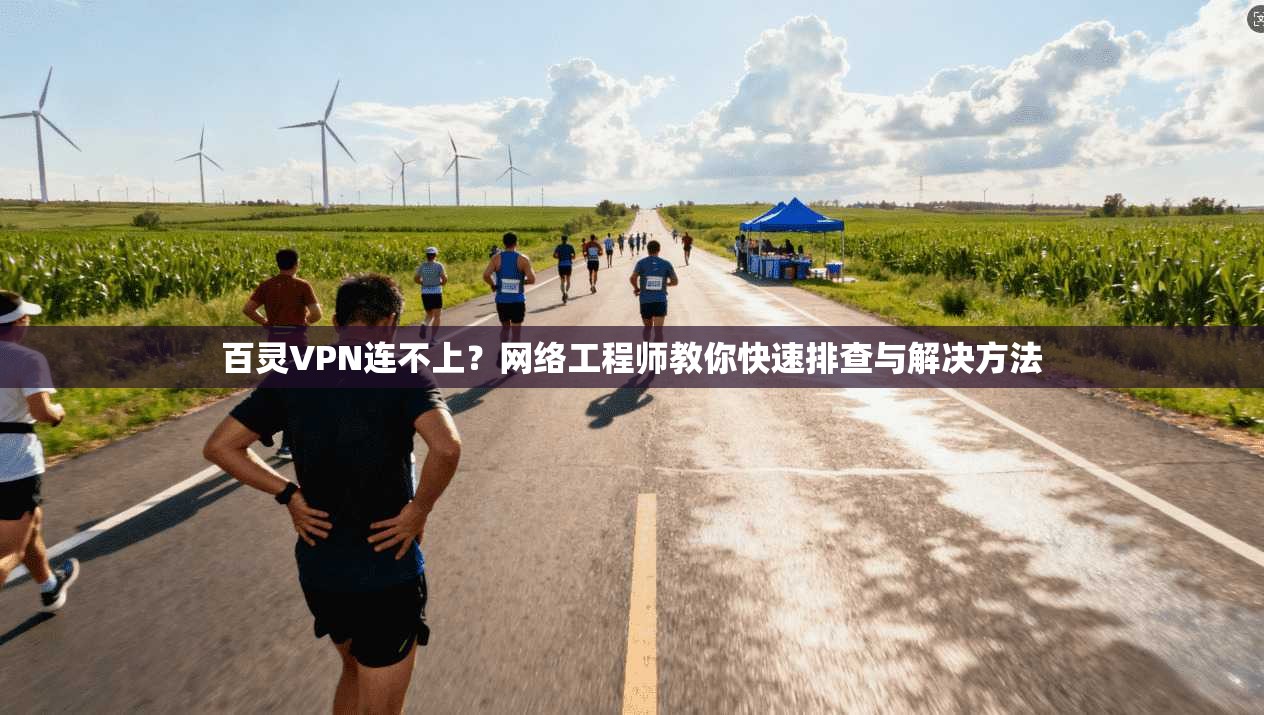 百灵VPN连不上？网络工程师教你快速排查与解决方法