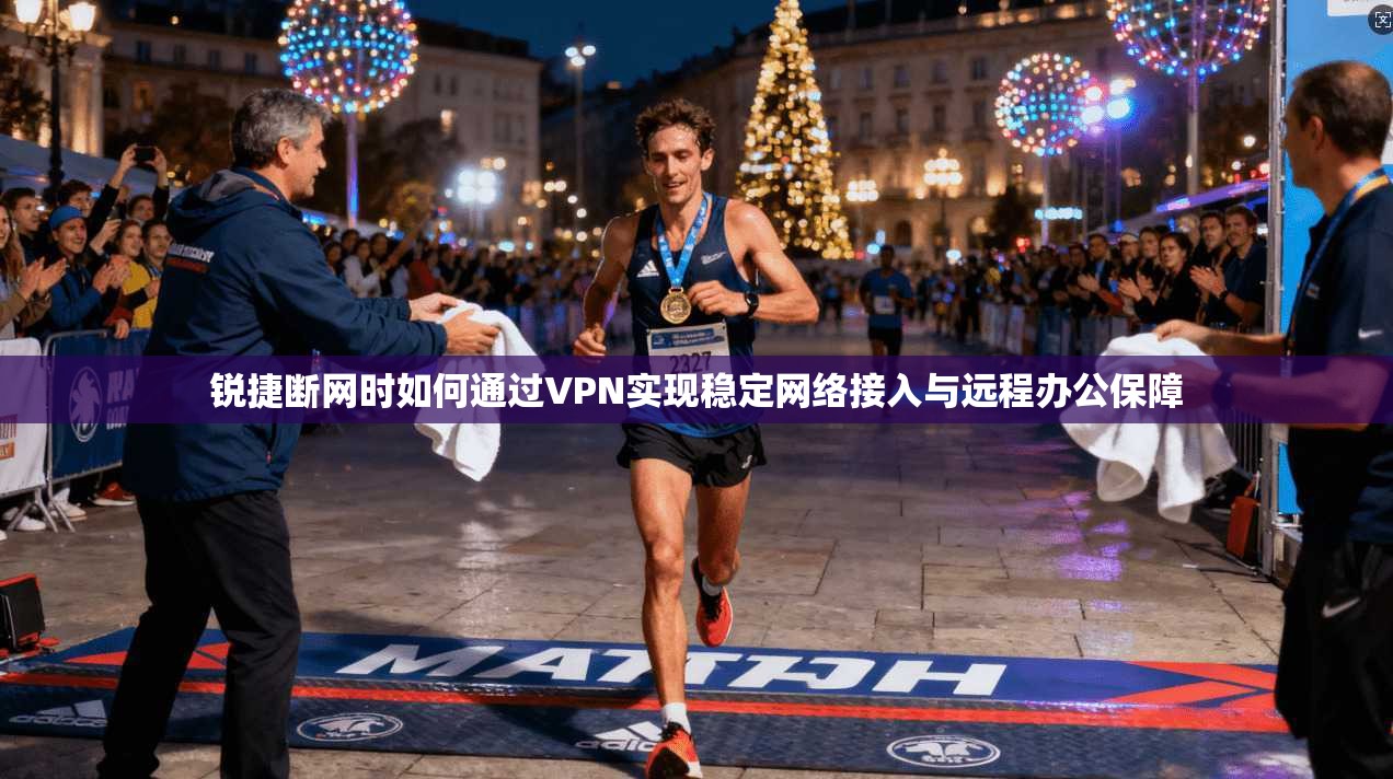 锐捷断网时如何通过VPN实现稳定网络接入与远程办公保障