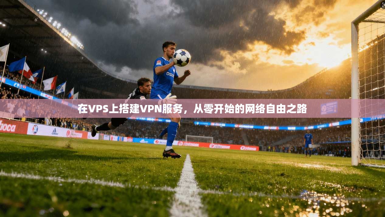 在VPS上搭建VPN服务，从零开始的网络自由之路