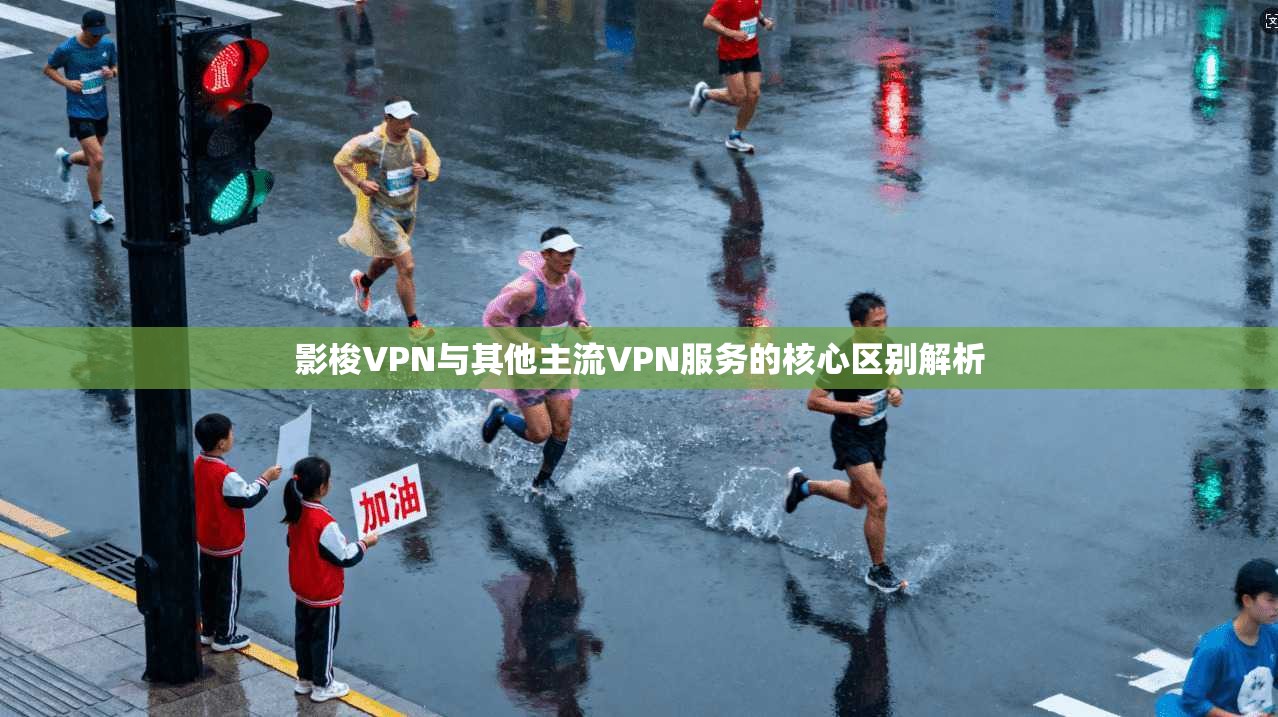 影梭VPN与其他主流VPN服务的核心区别解析