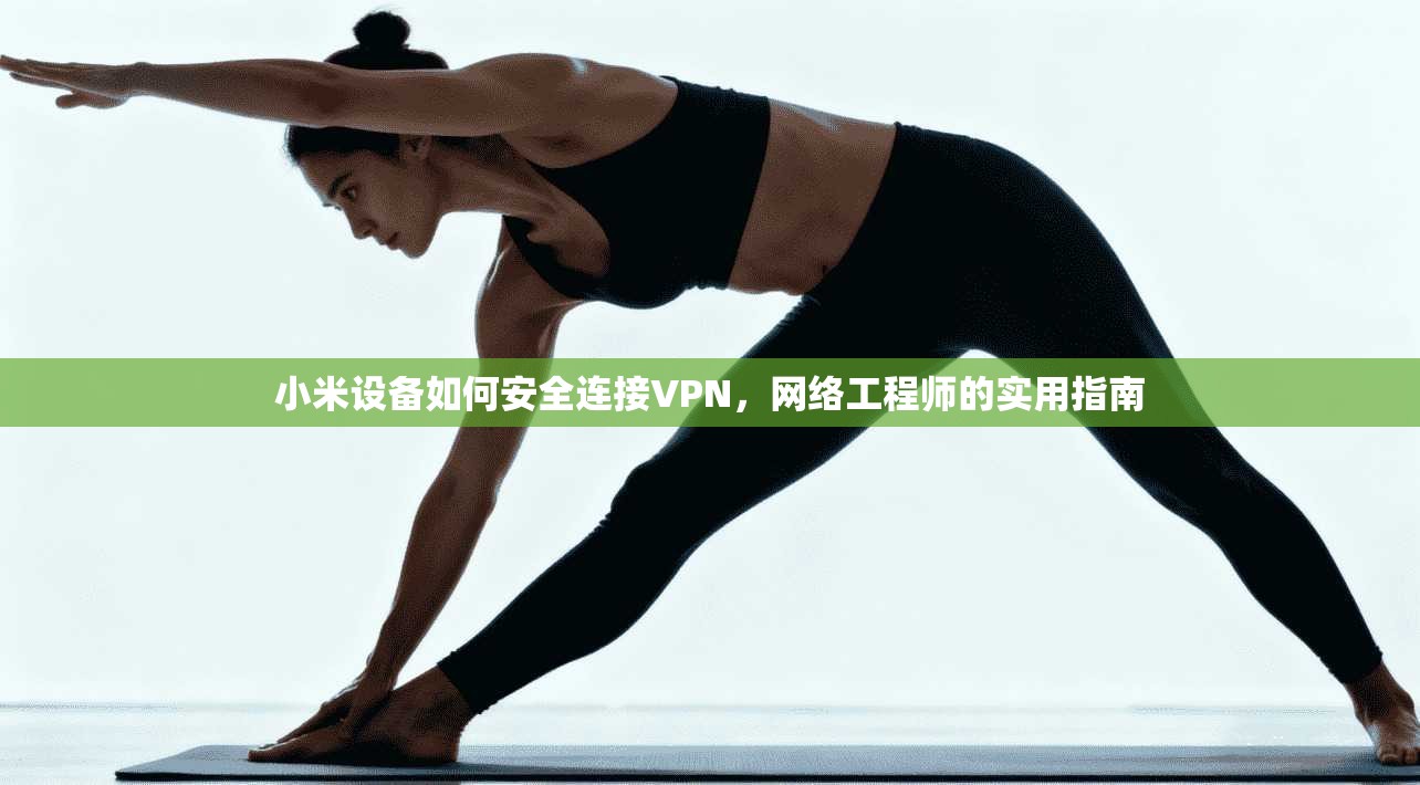 小米设备如何安全连接VPN，网络工程师的实用指南