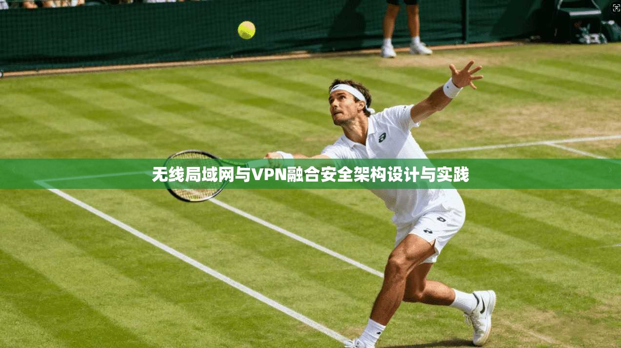 无线局域网与VPN融合安全架构设计与实践