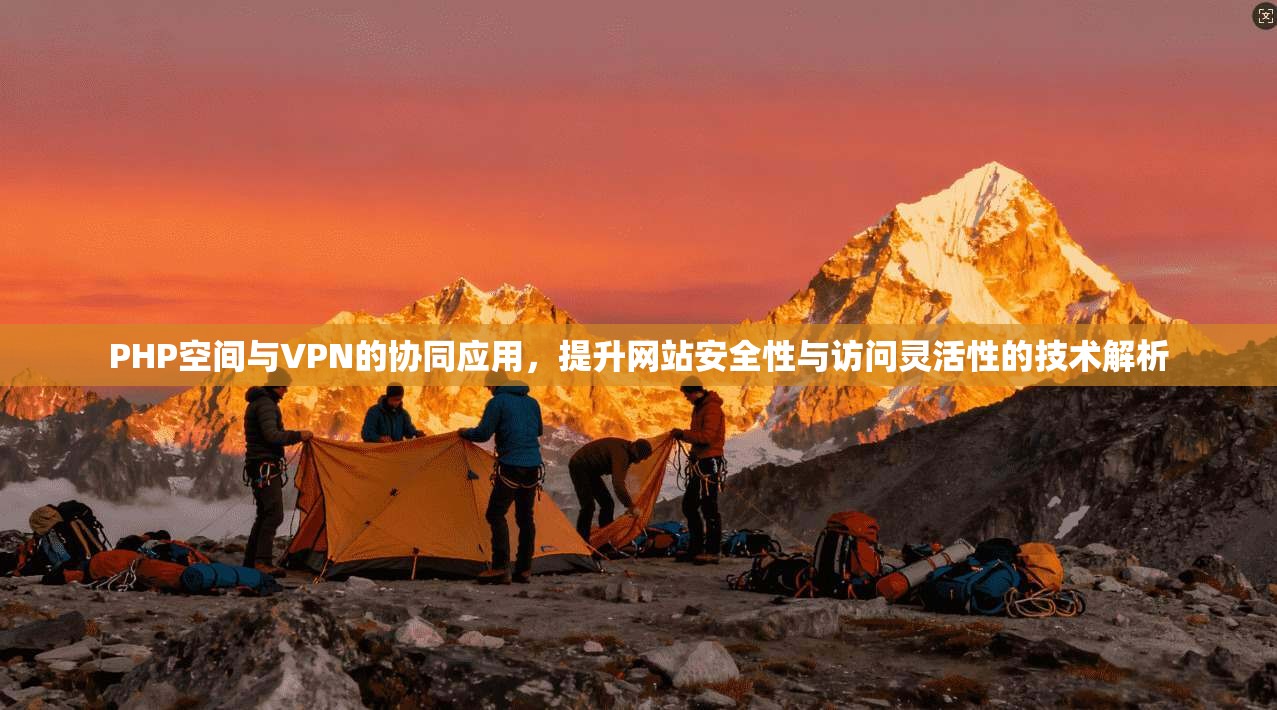 PHP空间与VPN的协同应用，提升网站安全性与访问灵活性的技术解析