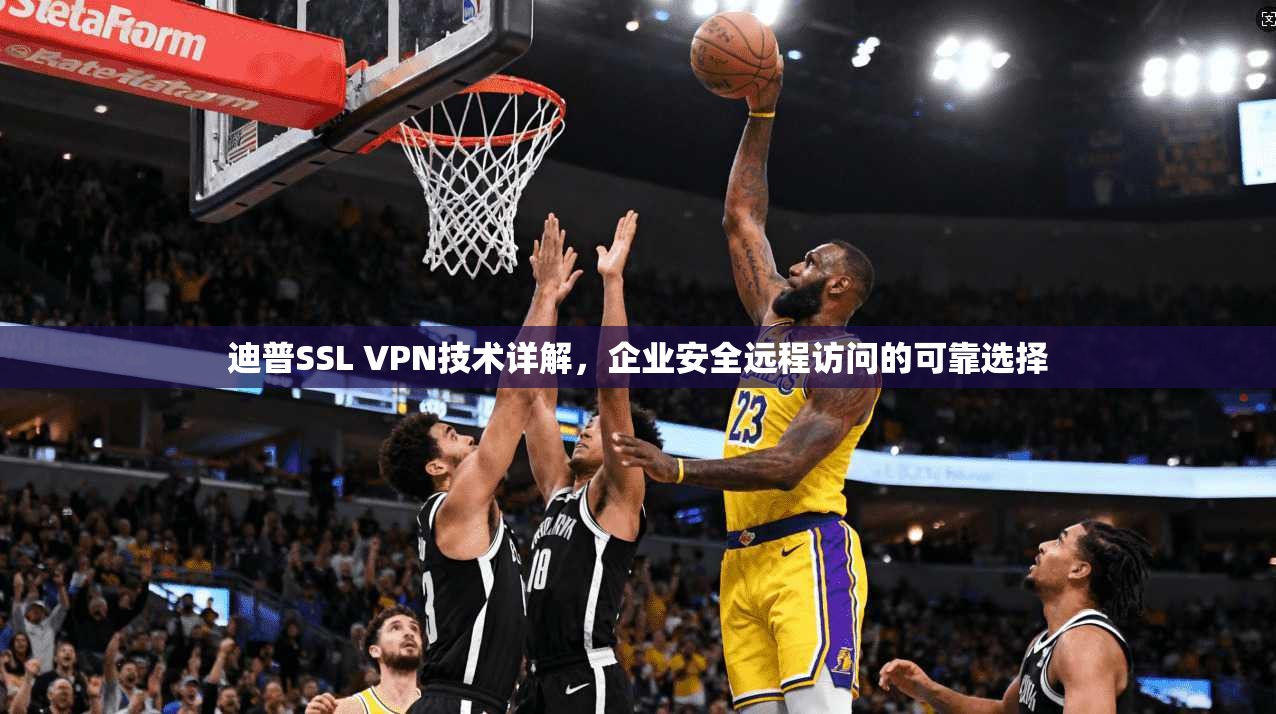 迪普SSL VPN技术详解，企业安全远程访问的可靠选择