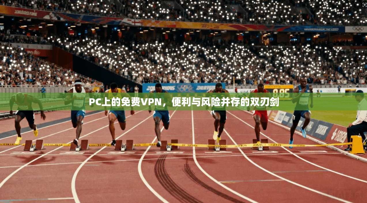 PC上的免费VPN，便利与风险并存的双刃剑