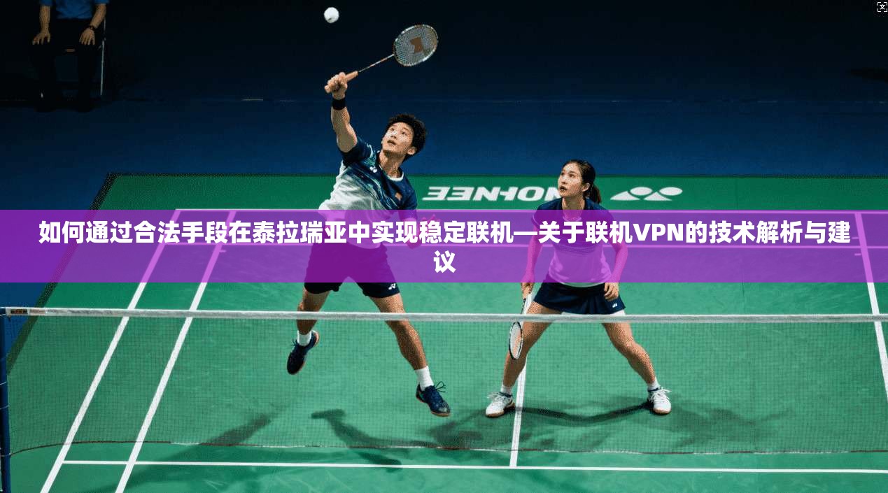 如何通过合法手段在泰拉瑞亚中实现稳定联机—关于联机VPN的技术解析与建议