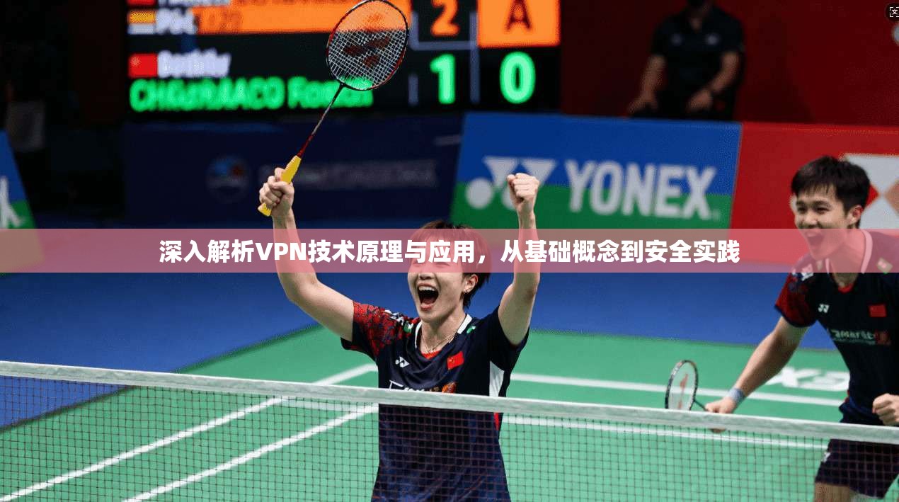 深入解析VPN技术原理与应用，从基础概念到安全实践