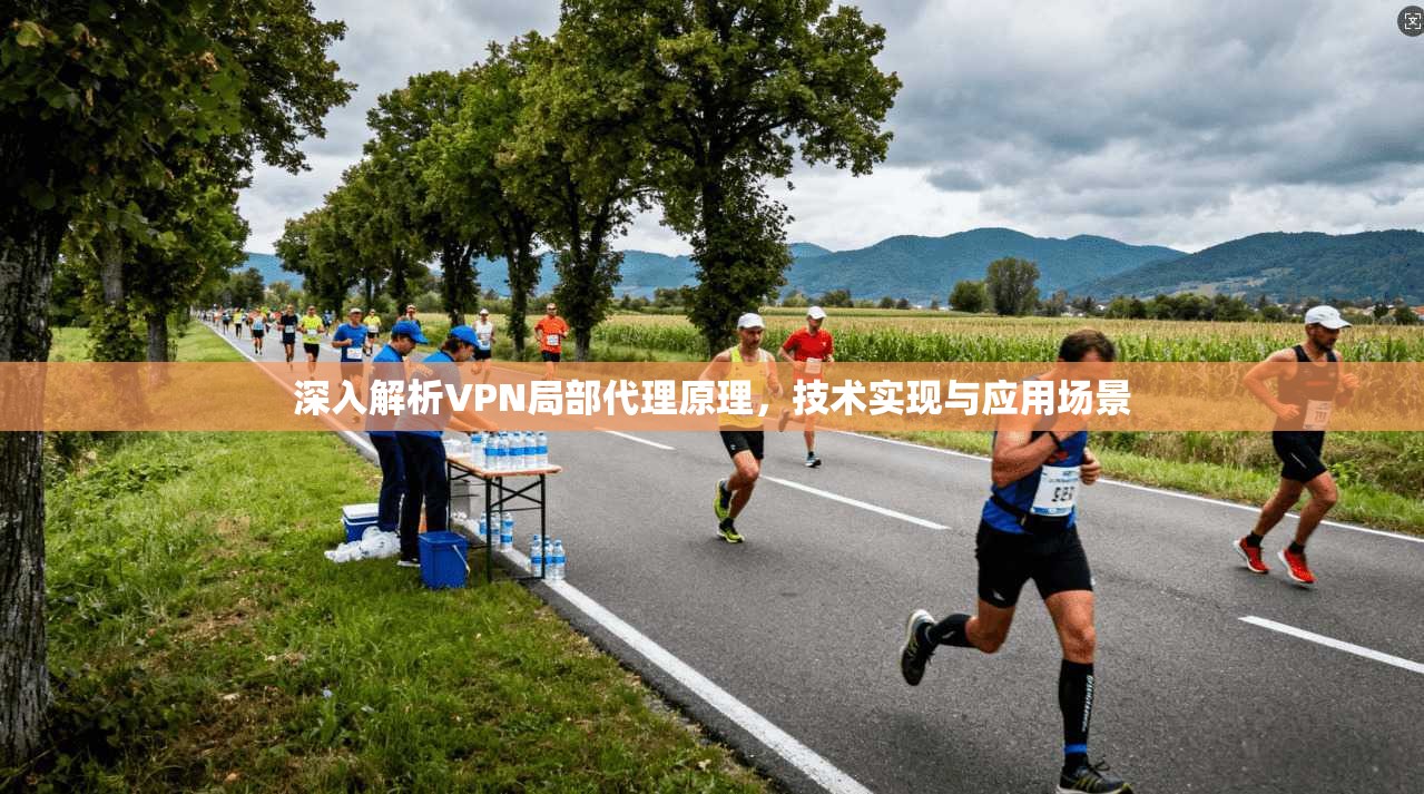 深入解析VPN局部代理原理，技术实现与应用场景