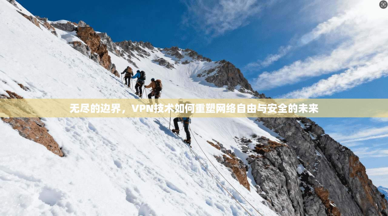 无尽的边界，VPN技术如何重塑网络自由与安全的未来