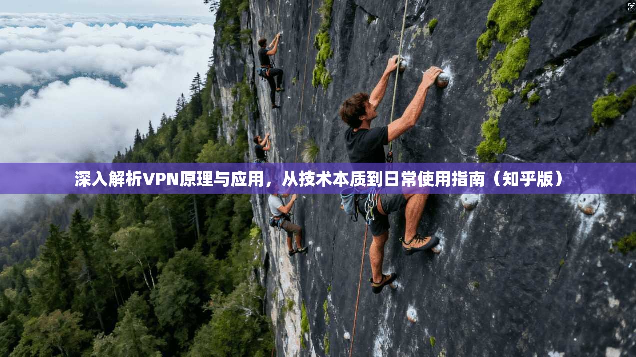 深入解析VPN原理与应用，从技术本质到日常使用指南（知乎版）
