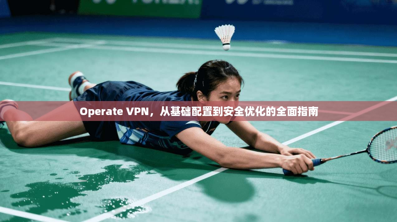 Operate VPN，从基础配置到安全优化的全面指南