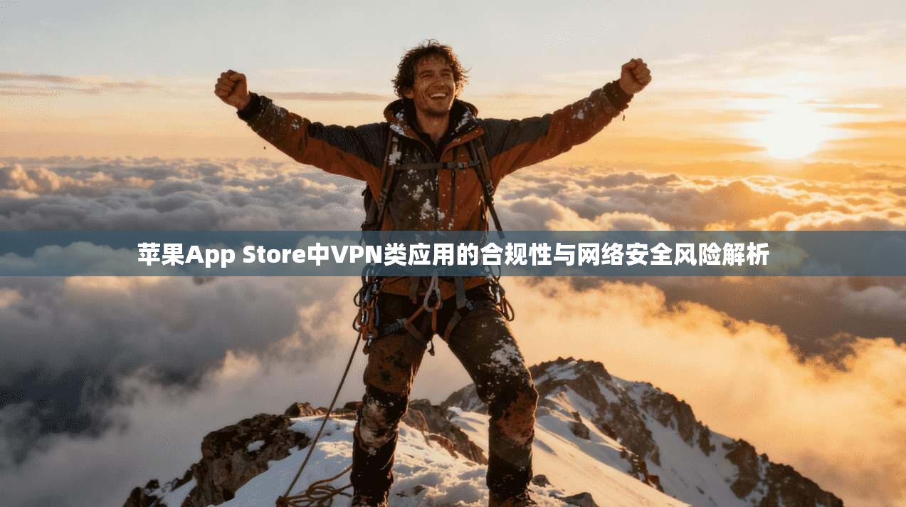 苹果App Store中VPN类应用的合规性与网络安全风险解析
