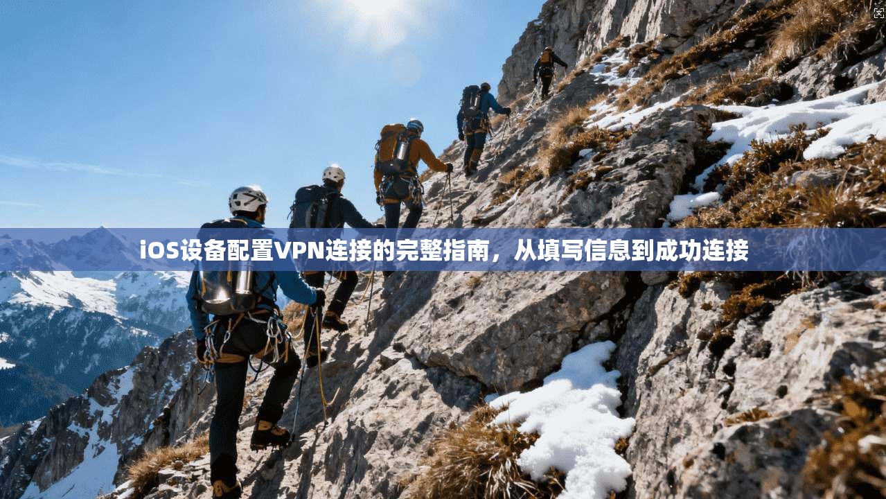 iOS设备配置VPN连接的完整指南，从填写信息到成功连接