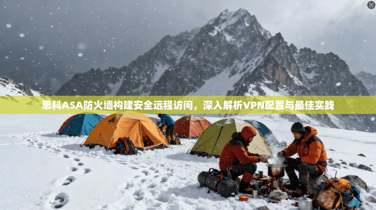 思科ASA防火墙构建安全远程访问，深入解析VPN配置与最佳实践