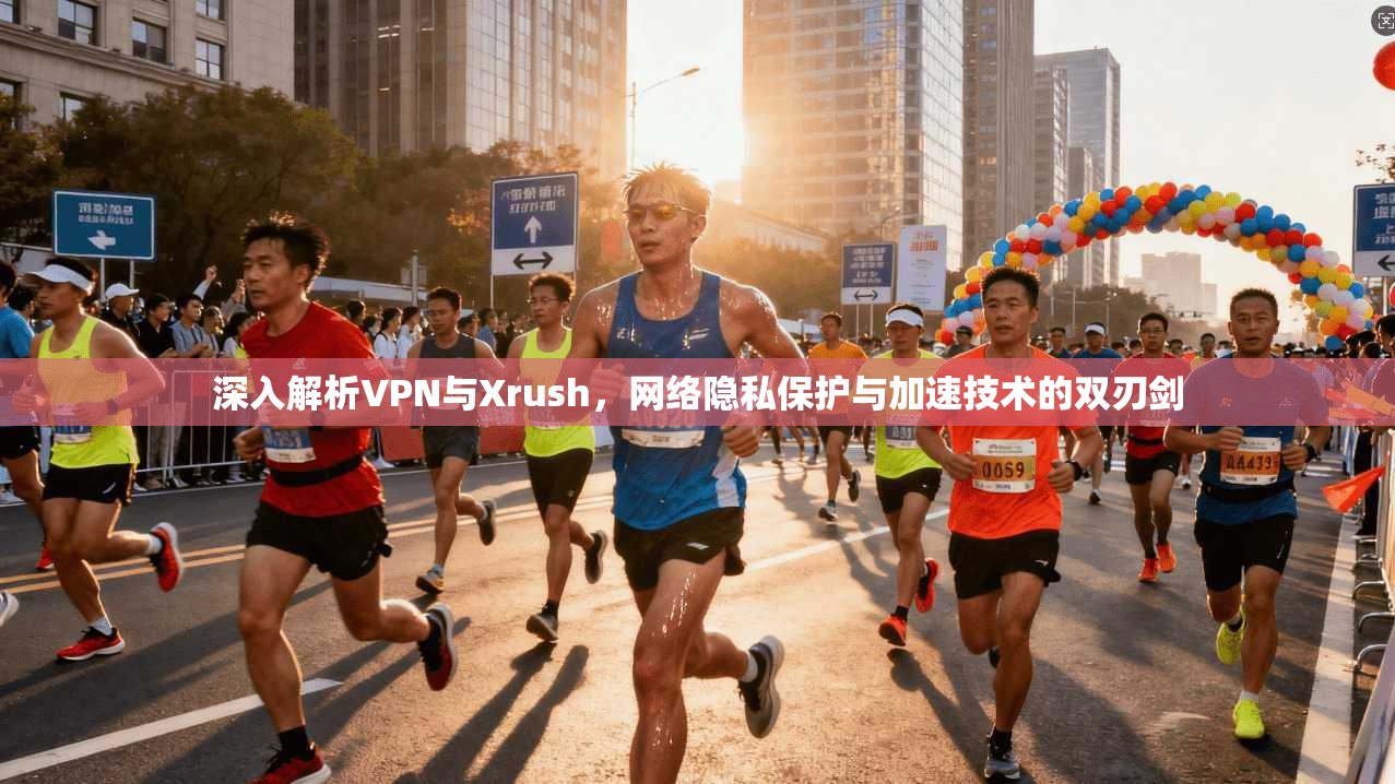 深入解析VPN与Xrush，网络隐私保护与加速技术的双刃剑