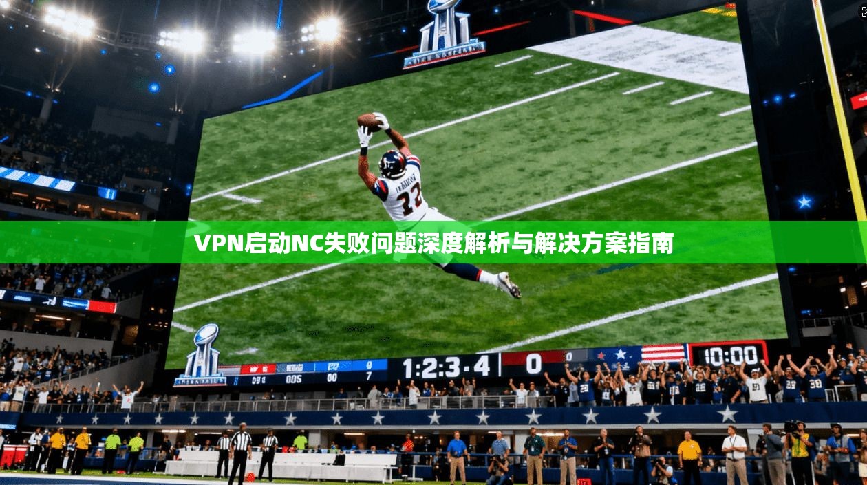 VPN启动NC失败问题深度解析与解决方案指南