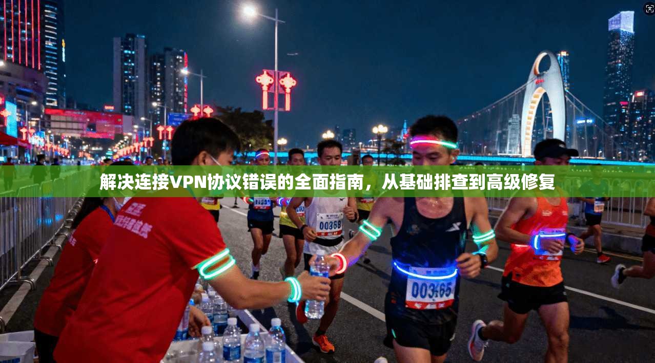 解决连接VPN协议错误的全面指南，从基础排查到高级修复