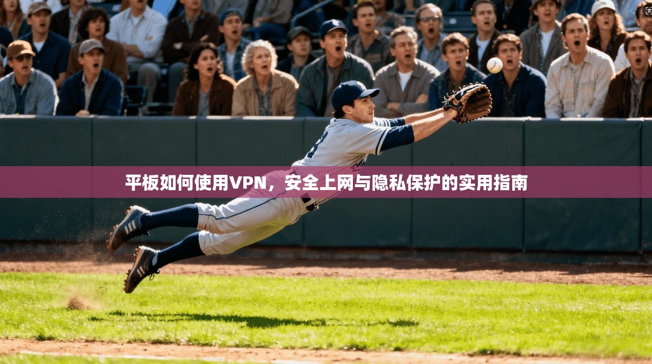 平板如何使用VPN，安全上网与隐私保护的实用指南