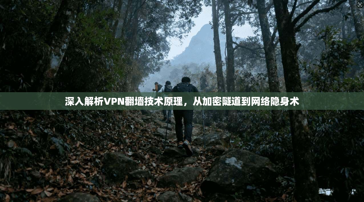 深入解析VPN翻墙技术原理，从加密隧道到网络隐身术