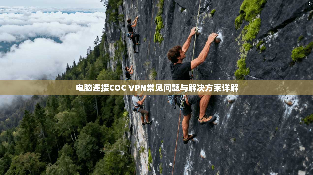 电脑连接COC VPN常见问题与解决方案详解