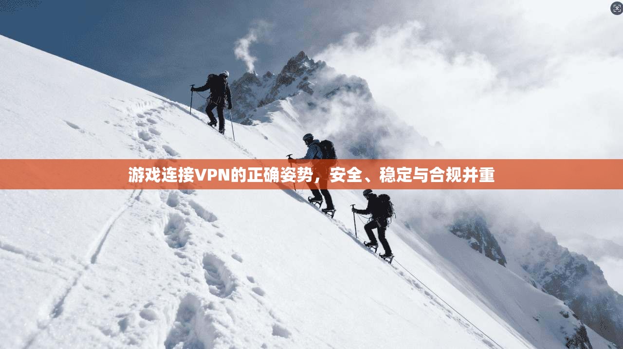游戏连接VPN的正确姿势，安全、稳定与合规并重