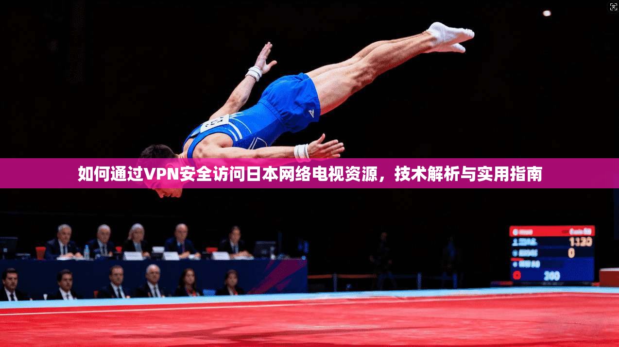 如何通过VPN安全访问日本网络电视资源，技术解析与实用指南