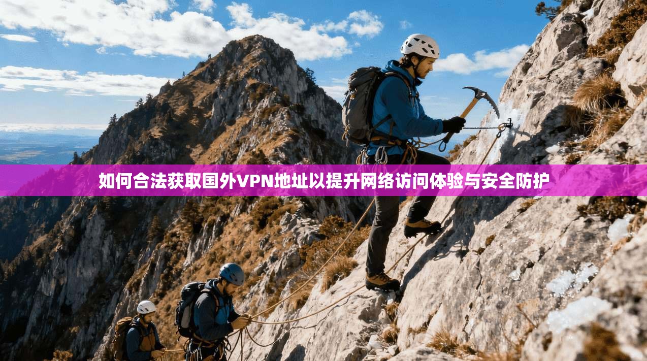 如何合法获取国外VPN地址以提升网络访问体验与安全防护