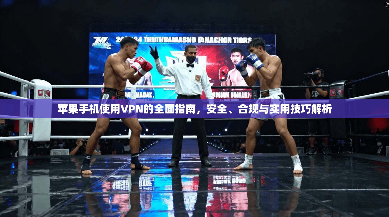 苹果手机使用VPN的全面指南，安全、合规与实用技巧解析