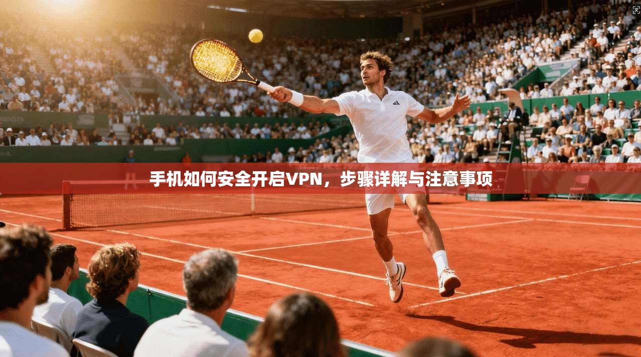 手机如何安全开启VPN，步骤详解与注意事项