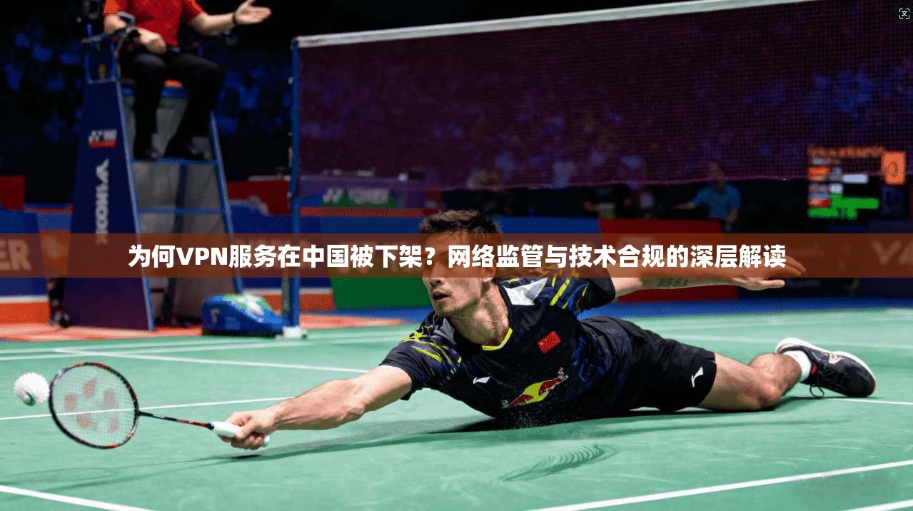 为何VPN服务在中国被下架？网络监管与技术合规的深层解读