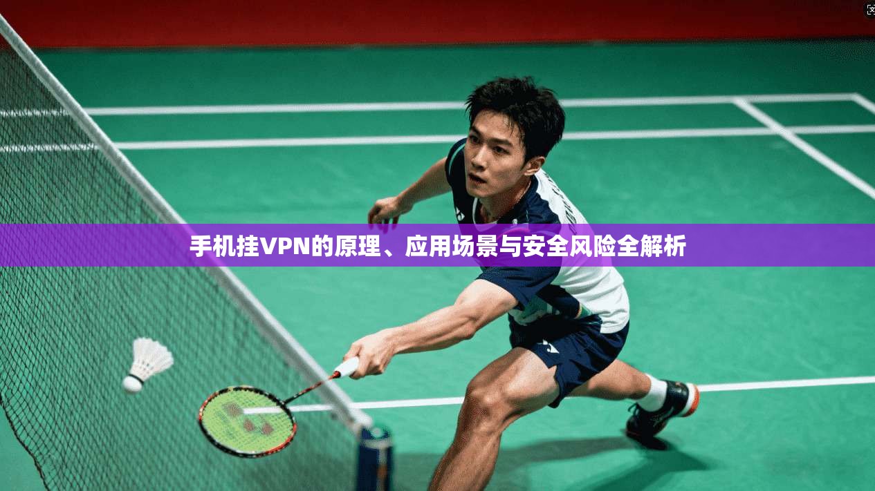 手机挂VPN的原理、应用场景与安全风险全解析