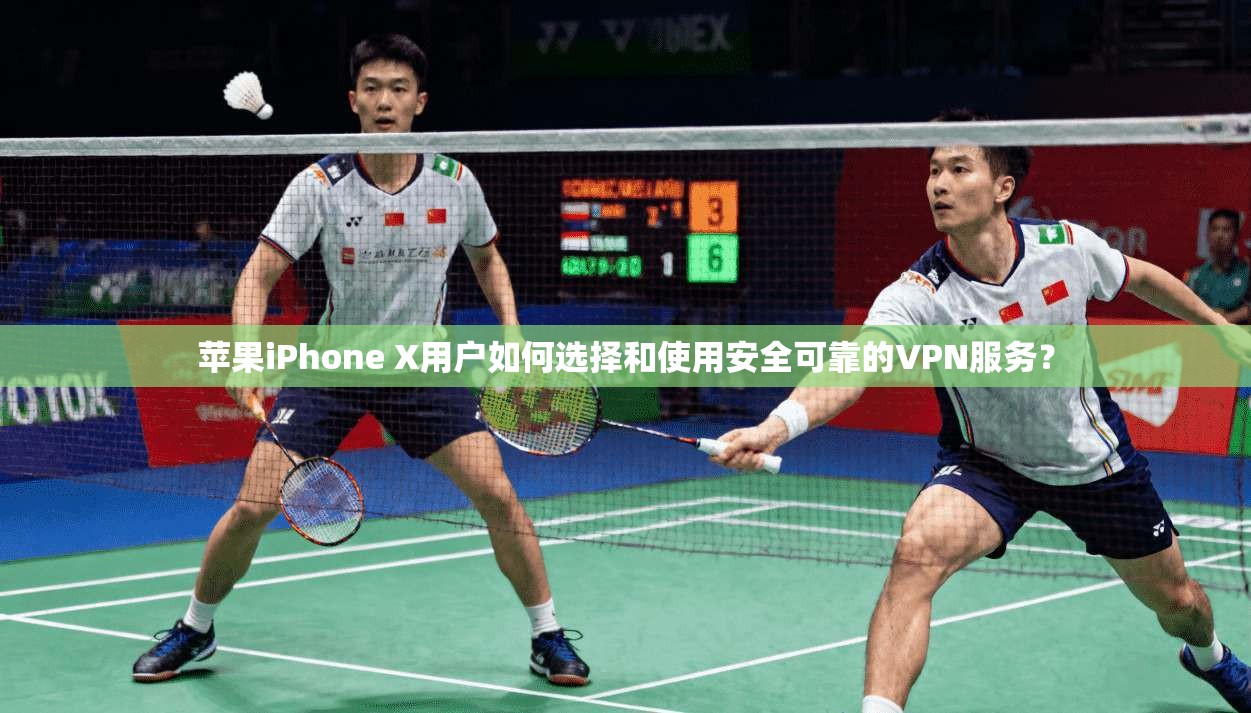 苹果iPhone X用户如何选择和使用安全可靠的VPN服务？