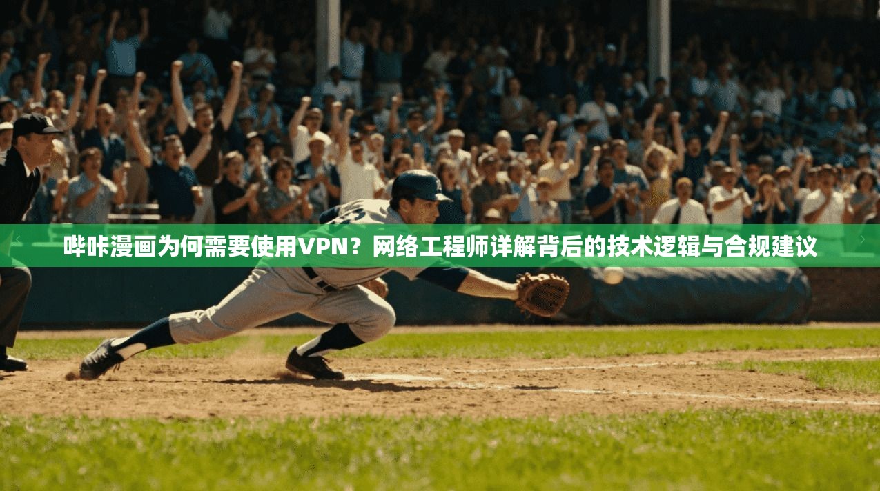哔咔漫画为何需要使用VPN？网络工程师详解背后的技术逻辑与合规建议