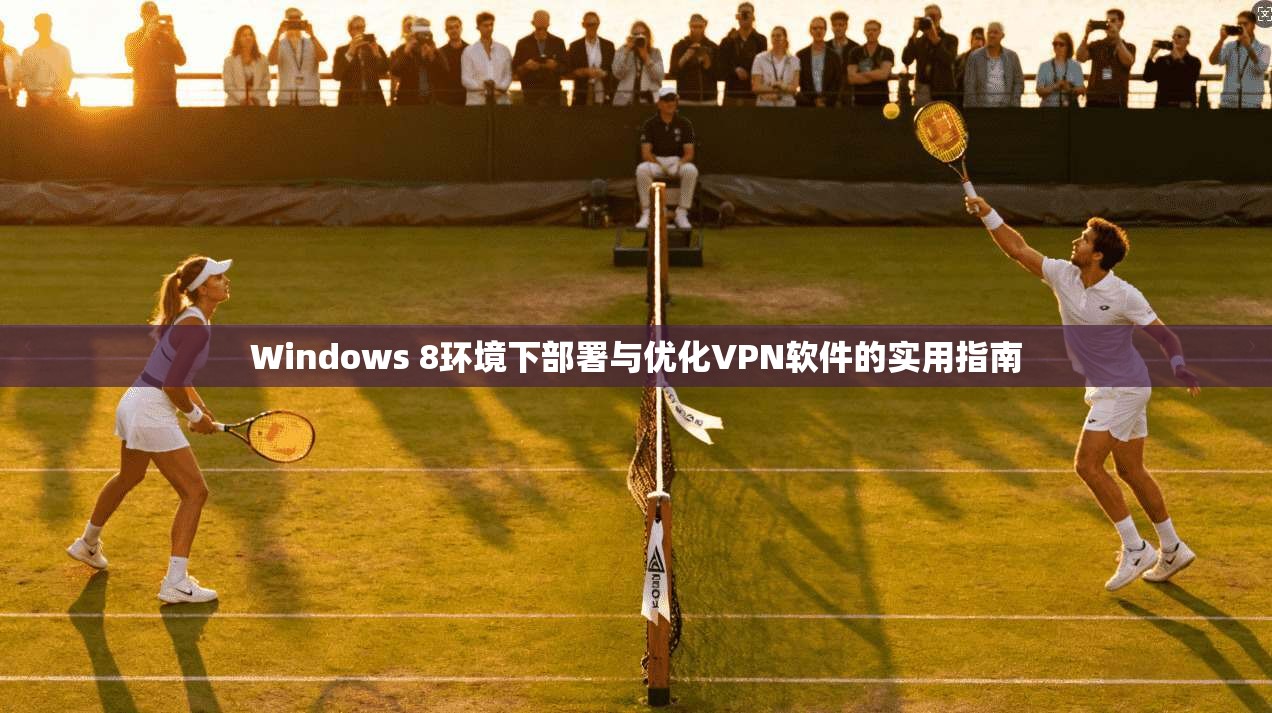 Windows 8环境下部署与优化VPN软件的实用指南