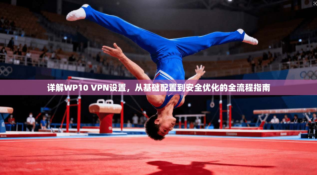 详解WP10 VPN设置，从基础配置到安全优化的全流程指南