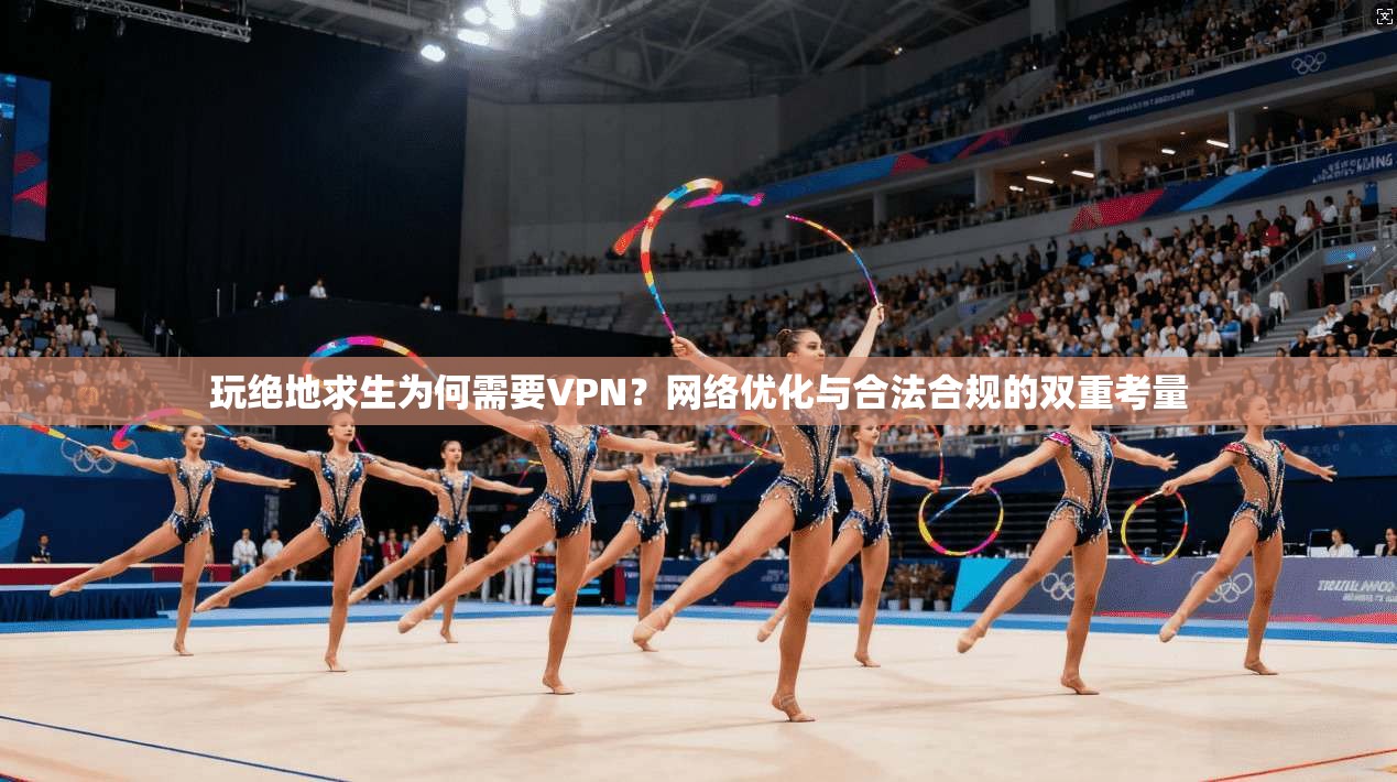 玩绝地求生为何需要VPN？网络优化与合法合规的双重考量
