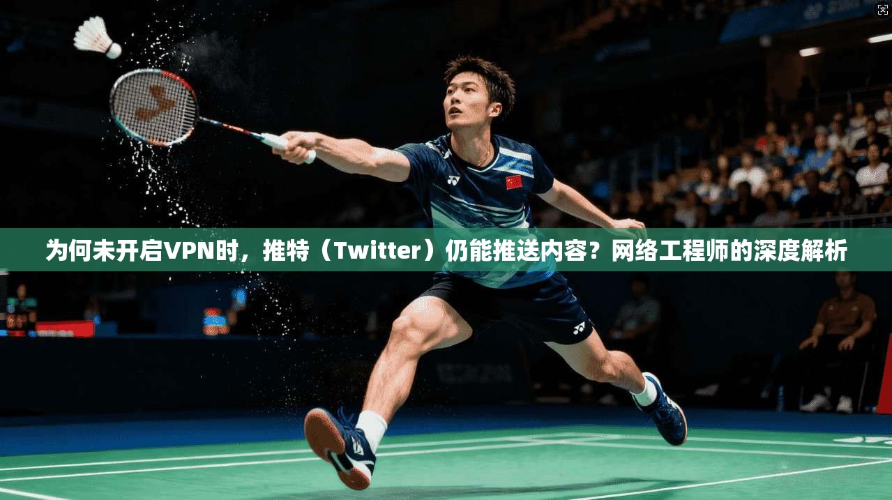 为何未开启VPN时，推特（Twitter）仍能推送内容？网络工程师的深度解析